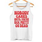 Nobody Cares Until You're Rich Pretty Or Dead  Tank Top