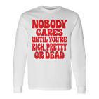 Nobody Cares Until You're Rich Pretty Or Dead Langarmshirts