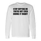 Stop Copying Me You're Not Even Doing It Right Langarmshirts