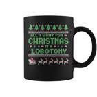 Everything I Wish For Christmas Is A Lobotomy Ugly Christmas Tassen