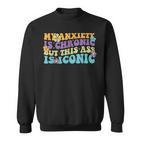 My Anxiety Is Chronic But This Ass Iconic Sweatshirt