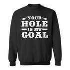 Your Hole Is My Goal Sweatshirt