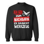 Ich Geh Zum Nachbarn Er Braucht Werkzeug S Sweatshirt