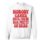 Nobody Cares Until You're Rich Pretty Or Dead Sweatshirt