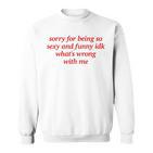 Sorry For Being Sexy And X Idk What's Wrong With Me Sweatshirt