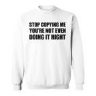 Stop Copying Me You're Not Even Doing It Right Sweatshirt