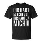 Du Habt Es Echt Gut Ihr Habt Ja Mich  T-Shirt