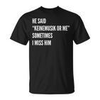 He Said Keinemusik Or Me Sometimes I Miss Him T-Shirt