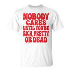 Nobody Cares Until You're Rich Pretty Or Dead  T-Shirt