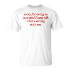 Sorry For Being Sexy And X Idk What's Wrong With Me T-Shirt