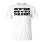 Stop Copying Me You're Not Even Doing It Right T-Shirt