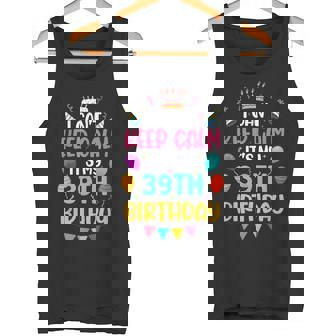 39 Years Old I Can't Keep Calm It's My 39th Birthday Tank Top - Monsterry