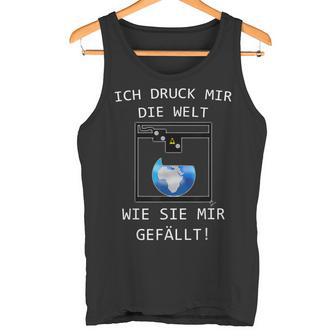 3D Printer Ich Druck Mir Die Welt Wie Sie Mir Gefällt Tank Top - Geschenkecke