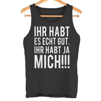 Du Habt Es Echt Gut Ihr Habt Ja Mich Tank Top - Geschenkecke