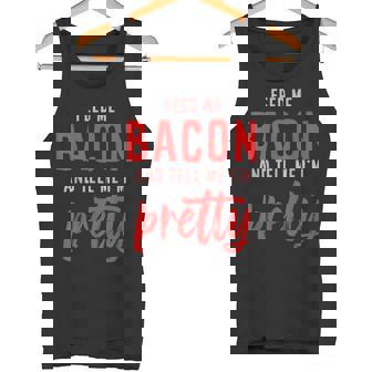 Feed Me Bacon And Tell Me I'm Pretty Tank Top - Monsterry