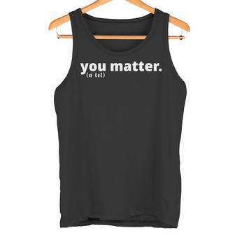 You Matter A Lot Positive Message Tank Top - Monsterry
