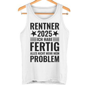 Rentner 2025 Ich Habe Fertig Alles Nicht Mehr Mein Problem Tank Top - Geschenkecke