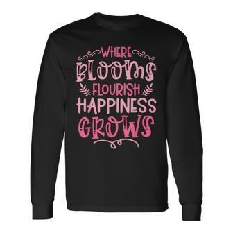 Where Blooms Flourish Happiness Grows Gardening Plants Long Sleeve T-Shirt - Monsterry UK