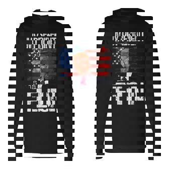 Donald Trump American Flag My President Is A Felon Long Sleeve T-Shirt | Seseable CA