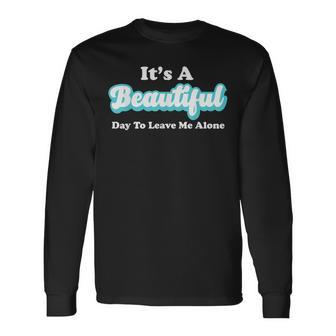 It's A Beautiful Day To Leave Me Alone Long Sleeve T-Shirt - Monsterry