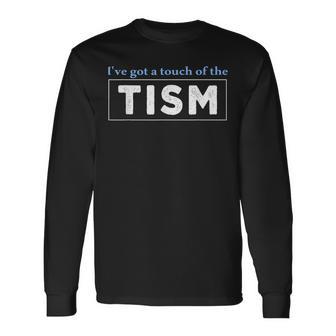 I'Ve Got A Touch Of The Tism Autism Meme Autistic Long Sleeve T-Shirt - Monsterry