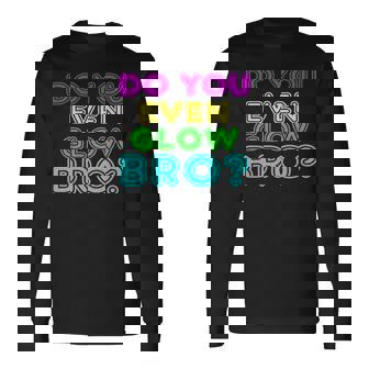 Rave Tshirt Do You Even Glow Bro Long Sleeve T-Shirt - Monsterry