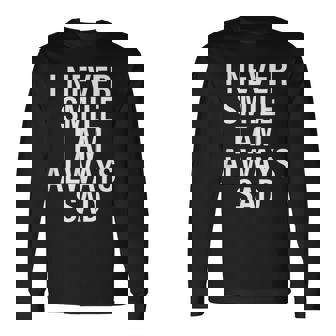 I Never Smile I Am Always Sad Long Sleeve T-Shirt - Monsterry