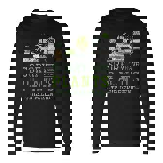 Sorry I Have Plants These Weekend Plant Long Sleeve T-Shirt - Monsterry