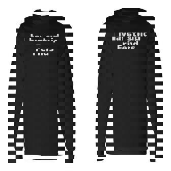 I Have Stupid Friends Shirt Dumb Friends Long Sleeve T-Shirt - Monsterry