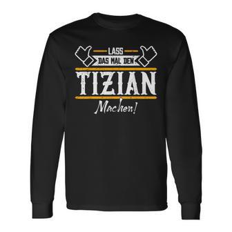 Tizian Lass Das Den Tizian Machen First Name Langarmshirts - Geschenkecke