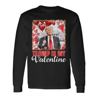 Trump Is My Valentine Donald Trump Valentine's Day Long Sleeve T-Shirt - Monsterry