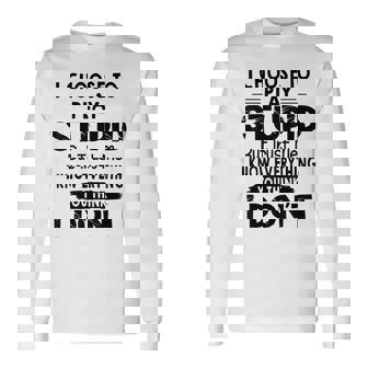 I Choose To Play Stupid But Trust Me I Know Everything You Long Sleeve T-Shirt - Monsterry