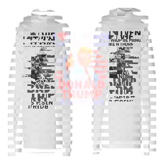 I Love It When I Wake Up And Trump Is President Trump Long Sleeve T-Shirt - Monsterry