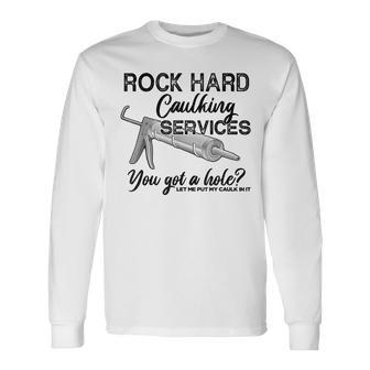 Rock Hard Caulking Services You Got A Hole Let Me Put My Long Sleeve T-Shirt - Thegiftio UK