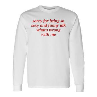 Sorry For Being Sexy And X Idk What's Wrong With Me Langarmshirts - Geschenkecke