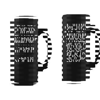 If You Think I'm Handsome You Should See My Dad Graphic Print Coffee Mug - Monsterry
