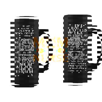 I Have Two Titles Mom And Nurse Rock Them Both Coffee Mug - Seseable