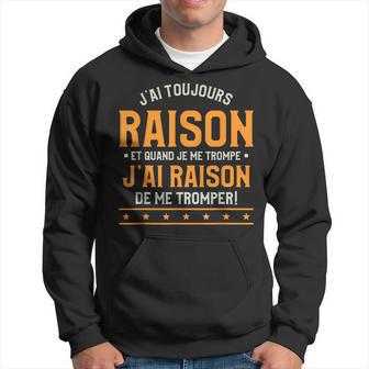 J'ai Toujours Raison Et Quand Je Me Trompe Sweat à capuche - Cadeauxyz