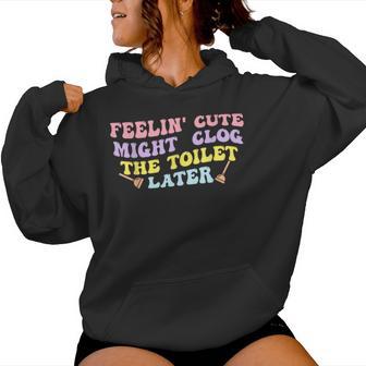 Feelin' Cute Might Clog The Toilet Later Groovy Quote Women Hoodie - Thegiftio UK