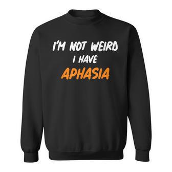 APHASIA IM NOT WEIRD I HAVE APHASIA Sweatshirt - Monsterry