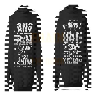 I Cannot Brain Today I Has The Dumb Doltish Bovine Lumpish Sweatshirt - Monsterry