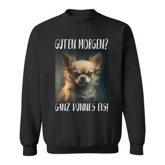 Chihuahua Guten Morgen Ganz Thin Ice Sweatshirt - Geschenkecke