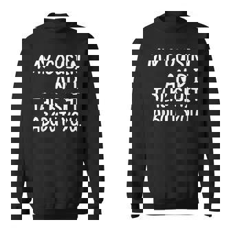 My Cousin And I Talk Shit About You Cousin Cousin Sweatshirt - Monsterry