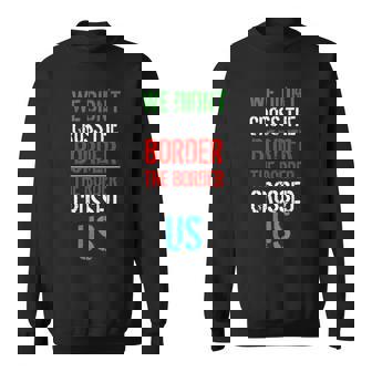 We Didn't Cross The Border T Shirt Sweatshirt - Monsterry