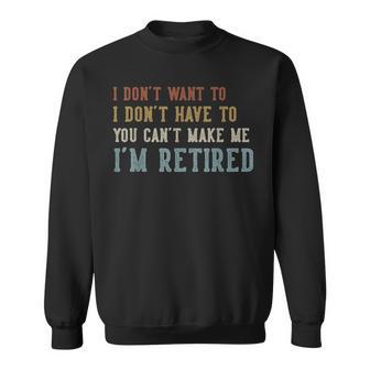 I Don't Want To I Don't Have To You Can't Make Me Retired Sweatshirt - Thegiftio UK