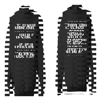 The Only Dumb Question Is The Question You Don't Ask Sweatshirt - Monsterry