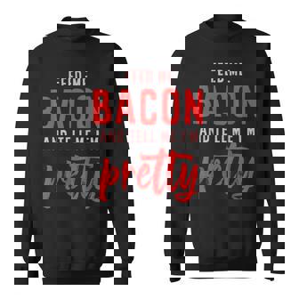 Feed Me Bacon And Tell Me I'm Pretty Sweatshirt - Monsterry