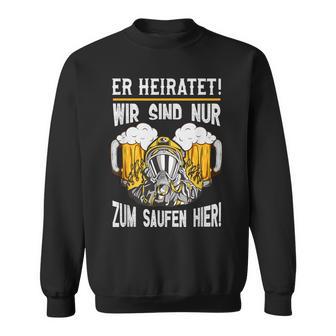 Feuerwehr Jga Er Heiratet Wir Sind Nur Zum Saufen Hier Sweatshirt - Geschenkecke