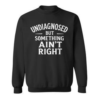 Saying Undiagnosed But Something Ain't Right Sweatshirt | Seseable CA