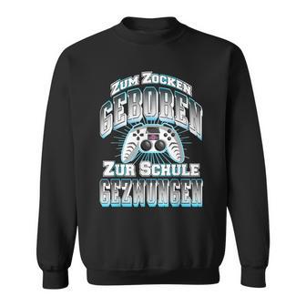 Gamer Zum Zocken Geboren Zur Schule Gezwungen Gaming Sweatshirt - Geschenkecke